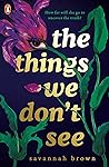 The Things We Don't See by Savannah   Brown