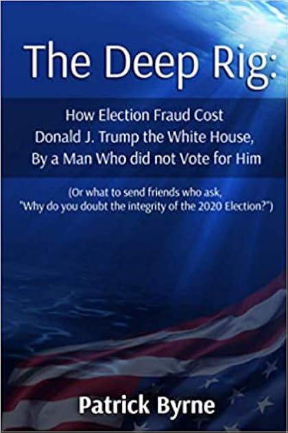 The Deep Rig: How Election Fraud Cost Donald J. Trump the White House, By a Man Who did not Vote for Him: (or what to send friends who ask, 