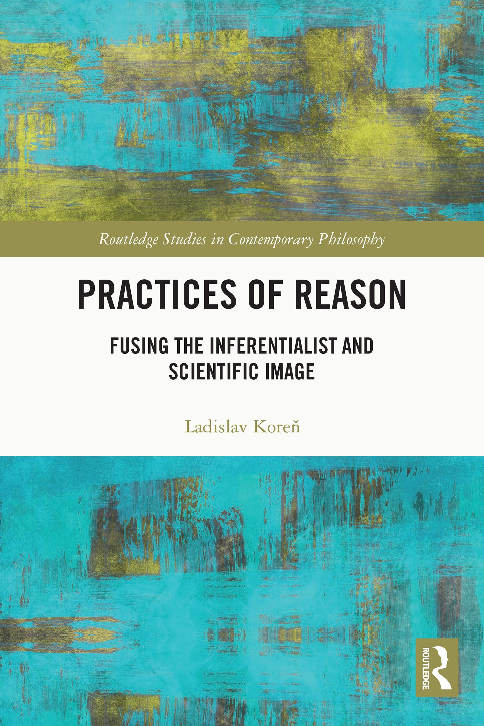 Practices of Reason: Fusing the Inferentialist and Scientific Image (Routledge Studies in Contemporary Philosophy)