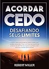Acordar Cedo: Desafiando Seus Limites: Ensine seu corpo a desperte pela manhã, feliz, com energia e disposição. (Portuguese Edition)