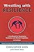 Wrestling with Resilience: A Handbook for Developing Resilience and Mental Toughness 2nd edition