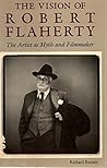 The vision of Robert Flaherty: The artist as myth and filmmaker The vision of Robert Flaherty: The artist as myth and filmmaker