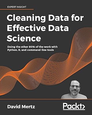 Cleaning Data for Effective Data Science: Doing the other 80% of the work with Python, R, and command-line tools