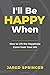 I'll Be Happy When ... by Jared Springer