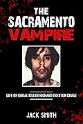 The Sacramento Vampire: Life of Serial Killer Richard Trenton Chase (Serial Killer True Crime Books Book 21)