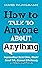 How to Talk to Anyone About Anything: Improve Your Social Skills, Master Small Talk, Connect Effortlessly, and Make Real Friends (Communication Skills Training)