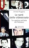 LE SORTI DELLA VIDEOCRAZIA - LE SORTI DELLA VIDEOCRAZIA: TV e politica nell'Italia del Mediaevo (Azimut) (Italian Edition)