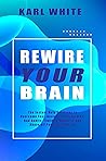 REWIRE YOUR BRAIN: The Instant Help Solutions to Overcome Fear, Anxiety, Panic Attacks, Bad Habits, Timidity, Concern, and Above all Positive Thinking