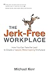 The Jerk-Free Workplace : How You Can Take the Lead to Create a Happier, More Inspiring Workplace