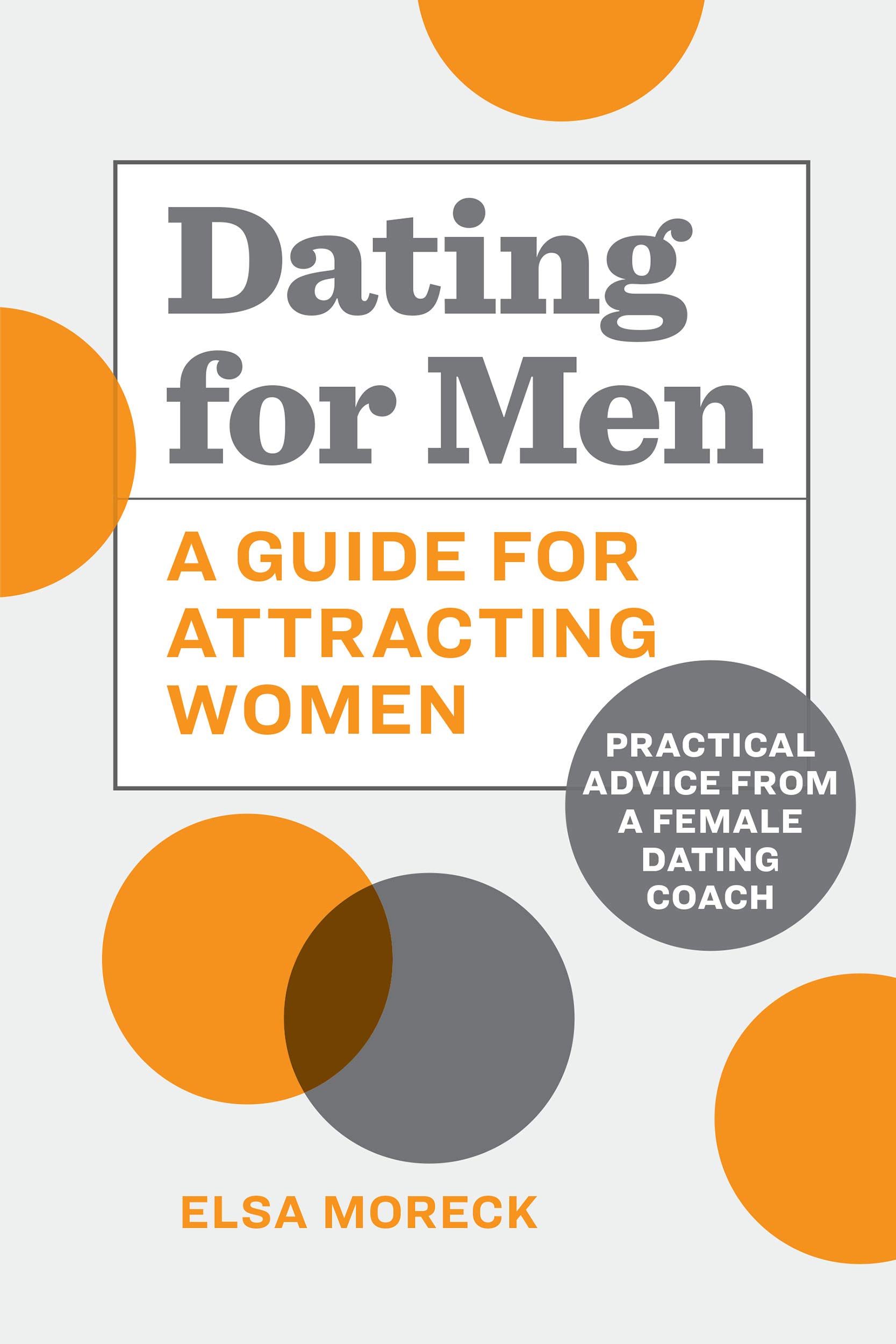 Dating for Men: A Guide for Attracting Women: Practical Advice from a Female Dating Coach (Kindle Edition)