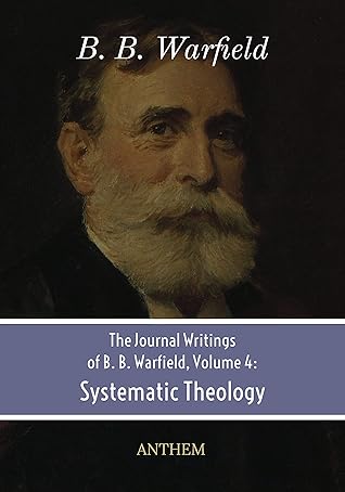 The Journal Writings of B. B. Warfield, Volume 4: Systematic Theology