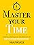 Master Your Time : A Practical Guide to Increase Your Productivity and Use Your Time Meaningfully (Mastery Series Book 8)