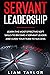 Servant Leadership: Learn the Most Effective Soft Skills to Become a Servant Leader and Guide Your Team to Success