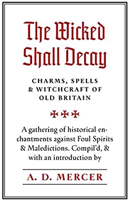 The Wicked Shall Decay: Charms, Spells and Witchcraft of Old Britain (Paperback)