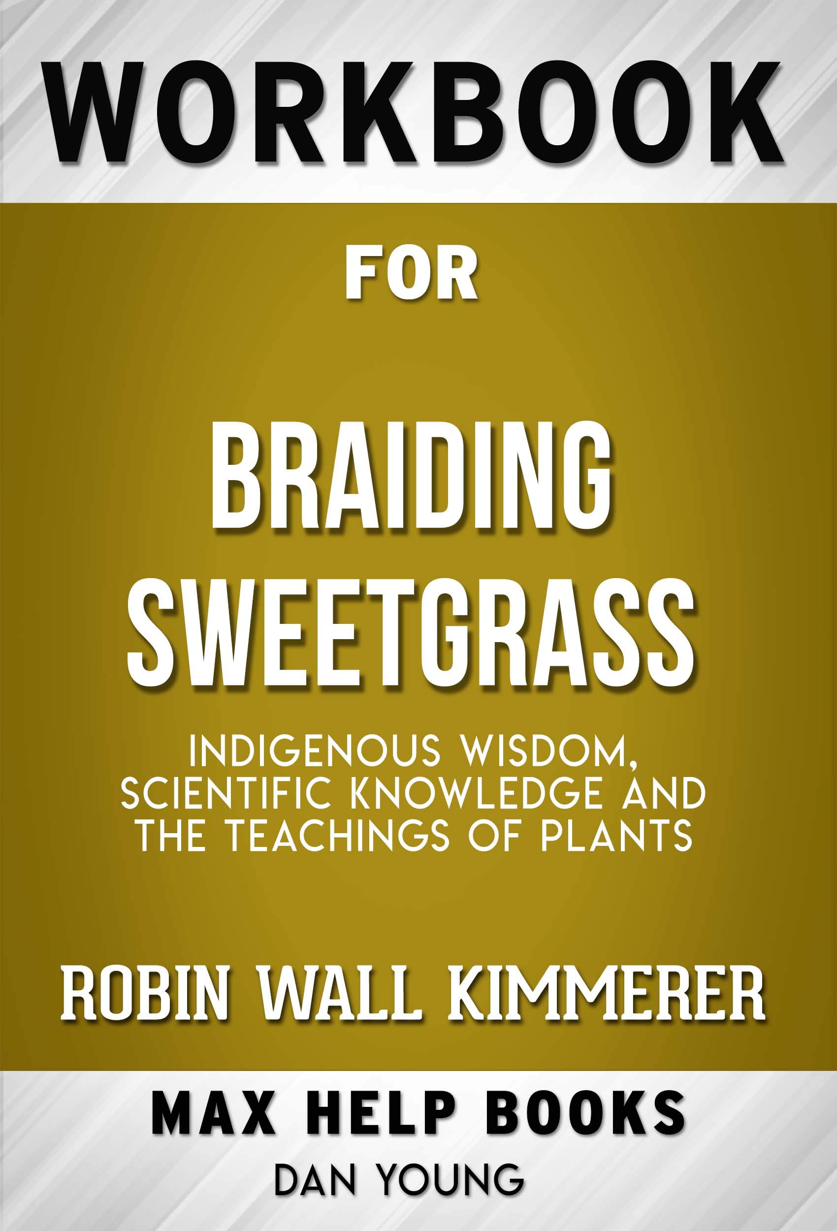 Workbook for Braiding Sweetgrass Indigenous Wisdom, Scientific Knowledge and the Teachings of Plants by Robin Wall Kimmerer (Kindle Edition)