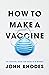 How to Make a Vaccine: An Essential Guide for COVID-19 & Beyond