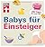 Babys für Einsteiger: 365 Tipps fürs erste Jahr