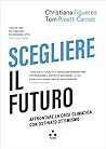 Scegliere il futuro. Affrontare la crisi climatica con ostina... by Christiana Figueres