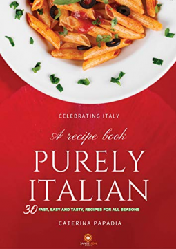 Purely Italian. A cookbook: 30 Fast and delicious recipes to let you cook like an Italian (Italian Recipes and not only. Easy and quick way to impress your guests. Book 3)