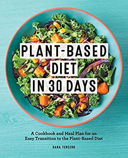Plant-Based Diet in 30 Days:  A Cookbook and Meal Plan for an Easy Transition to the Plant Based Diet