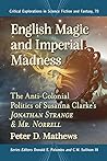 English Magic and Imperial Madness: The Anti-Colonial Politics of Susanna Clarke's Jonathan Strange and Mr. Norrell (Critical Explorations in Science Fiction and Fantasy) English Magic and Imperial Madness: The Anti-Colonial Politics of Susanna Clarke's Jonathan Strange and Mr. Norrell (Critical Explorations in Science Fiction and Fantasy)
