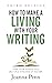 How to Make a Living with Your Writing: Turn Your Words into Multiple Streams Of Income (Creative Business Books for Writers and Authors)