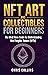 NFT Art and Collectibles for Beginners: The Must Have Guide for Understanding Non Fungible Tokens (NFTs) (Crypto Investing Mastery Bible Book 7)