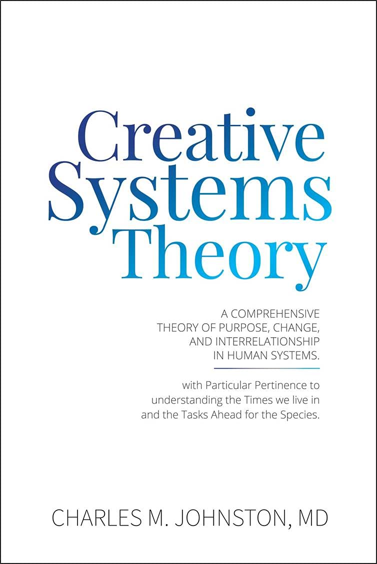 Creative Systems Theory: A Comprehensive Theory of Purpose, Change, and Interrelationship in Human Systems (The Evolution of Creative Systems Theory and the Concept of Cultural Maturity)
