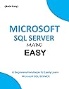 MICROSOFT SQL SERVER MADE EASY: A beginners handbook to easily learn Microsoft SQL server (LEARN MICROSOFT SQL SERVER EASILY) (Programming Ebooks 8)