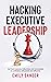 Hacking Executive Leadership: Go from insecure, indecisive, and overloaded to confident, influential, and effective