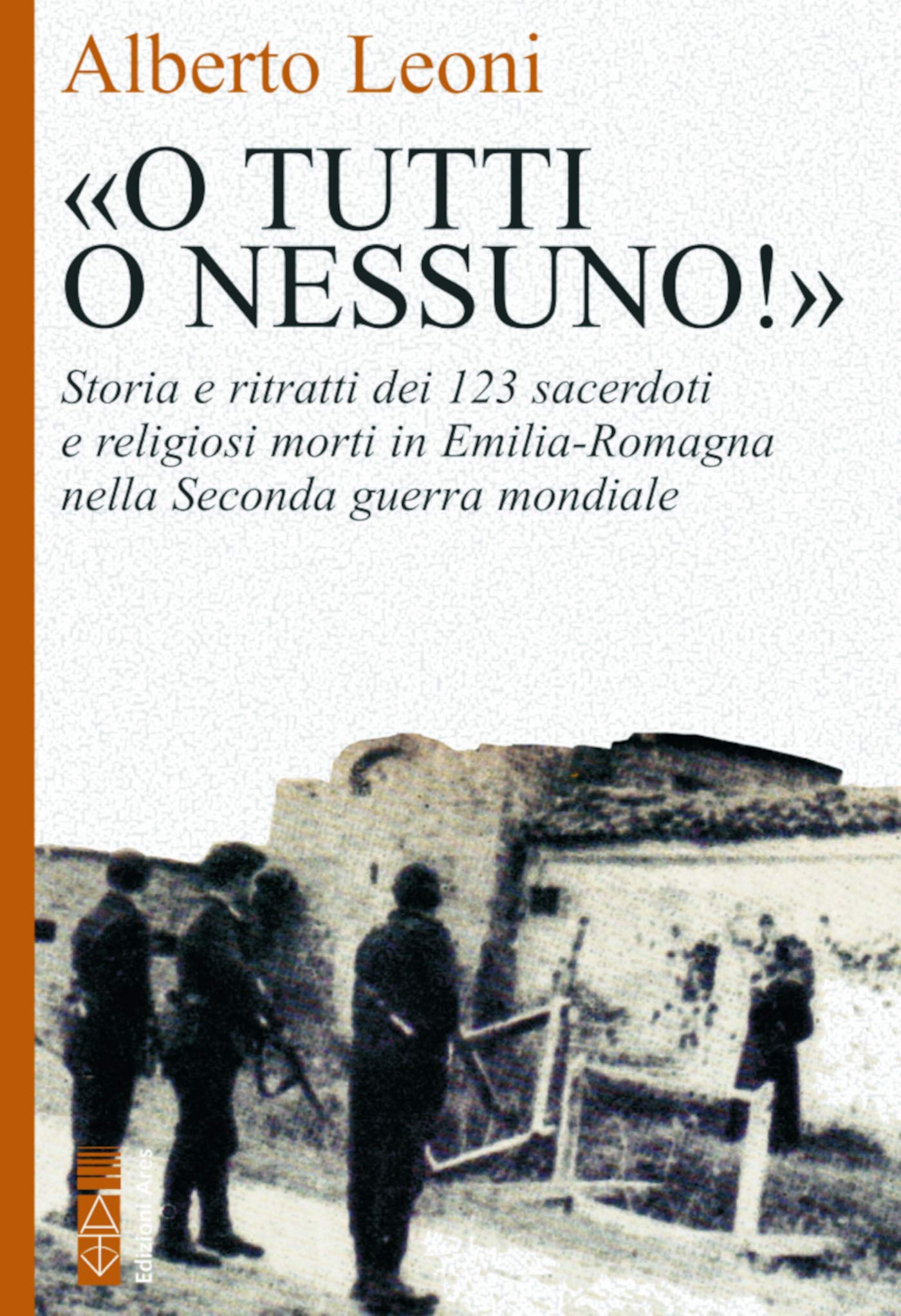 «O tutti o nessuno!»: Storia e ritratti dei 123 sacerdoti e religiosi morti in Emilia Romagna nella Seconda guerra mondiale (Italian Edition)