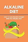 Alkaline Diet: How To Lose Massive Weight With The Alkaline Diet: High Alkaline Diet