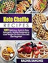 Keto Chaffle Recipes: 1001 Delicious, Quick & Easy Ketogenic Waffles Designed to Lose Weight On Your Low-Carb Diet Regimen