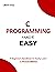 C PROGRAMMING MADE EASY: A beginners handbook to easily learn C programming. Code in C easily (Programming Ebooks 2)