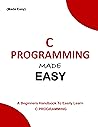 C PROGRAMMING MADE EASY: A beginners handbook to easily learn C programming. Code in C easily (Programming Ebooks 2)