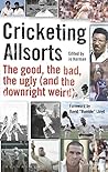 Cricketing Allsorts: The Good, The Bad, The Ugly [and The Downright Weird]