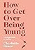 How to Get Over Being Young: A Rough Guide to Midlife