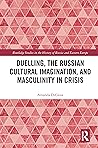 Duelling, the Russian Cultural Imagination, and Masculinity in Crisis (Routledge Studies in the History of Russia and Eastern Europe)