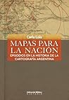 Mapas para la nación. Episodios en la historia de la cartografía argentina