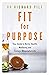 Fit for Purpose: Your Guide to Better Health, Wellbeing and Living a Meaningful Life