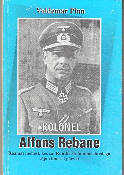 Kolonel Alfons Rebane: raamat mehest, kes sai Rüütliristi tammelehtedega sõja viimasel päeval