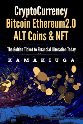 CRYPTOCURRENCY BITCOIN, ETHEREUM 2.0, ALTCOINS AND NFT: THE GOLDEN TICKET TO FINANCIAL FREEDOM (BITCOIN, ETHEREUM, ALTCOINS & NFT)
