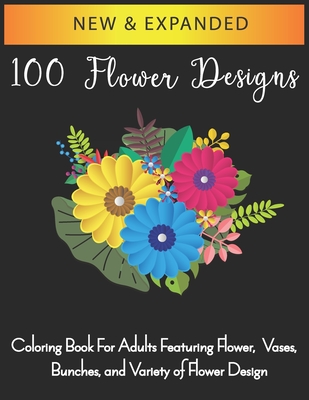 100 Flower Designs: Flower Coloring Book For Adults, Most Beautiful Flower Designs of [2021]