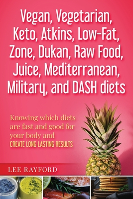 Vegan, Vegetarian, Keto, Atkins, Low-Fat, Zone, Dukan, Raw Food, Juice, Mediterranean, Military ,and DASH diets: Knowing which diets are fast and good for your body and create long lasting results