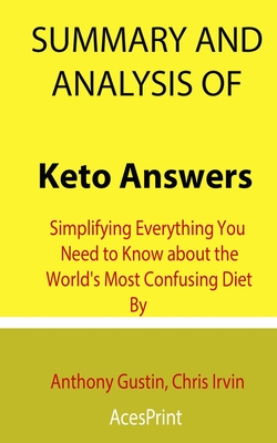 Summary and Analysis of Keto Answers: Simplifying Everything You Need to Know about the World's Most Confusing Diet By Anthony Gustin, Chris Irvin