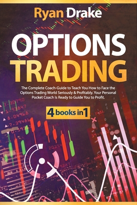 OPTIONS TRADING: 4 books in 1: The Complete Coach-Guide to Teach You How to Face the Options Trading World Seriously & Profitably. Your Personal Pocket Coach Is Ready to Guide You to Profit.