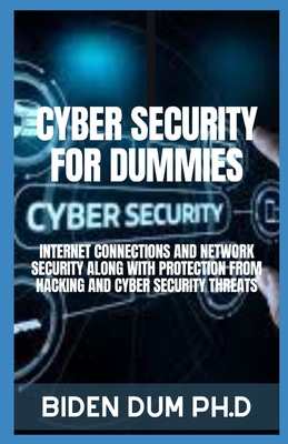 Cyber Security for Dummies: Internet Connections and Network Security Along with Protection from Hacking and Cyber Security Threats