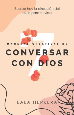 7 MANERAS CREATIVAS DE CONVERSAR CON DIOS: Recibe hoy la dirección del cielo para tu vida (Spanish Edition)