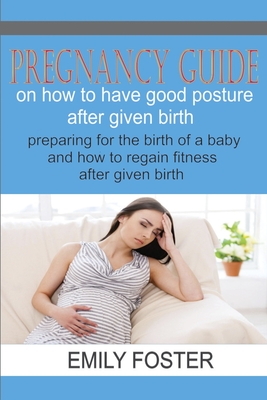 Pregnancy Guide on How to Have a Good Posture After Giving Birth: Preparing for the birth of a baby and how to regain fitness after pregnancy
