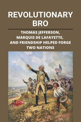 Revolutionary Bro: Thomas Jefferson, Marquis De Lafayette, And Friendship Helped Forge Two Nations: Childrens Biography Picture Books